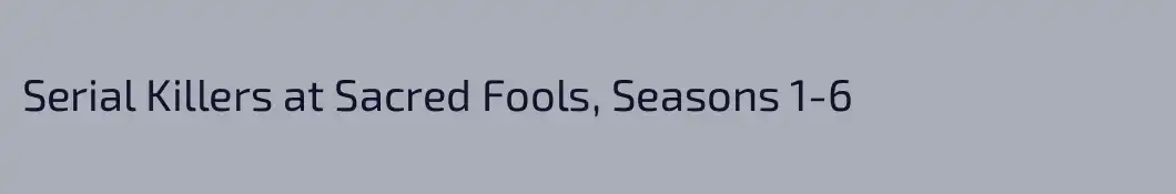 Serial Killers at Sacred Fools, Seasons 1-6
